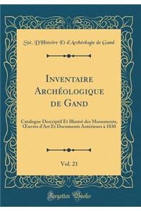 Inventaire ArchÃ©ologique de Gand, Vol. 21: Catalogue Descriptif Et IllustrÃ© Des Monuments, Oeuvres d'Art Et Documents AntÃ©rieurs Ã? 1830 (Classic Reprint)