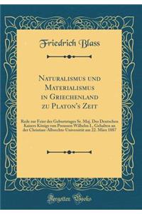 Naturalismus Und Materialismus in Griechenland Zu Platon's Zeit: Rede Zur Feier Des Geburtstages Sr. Maj. Des Deutschen Kaisers KÃ¶nigs Von Preussen Wilhelm I., Gehalten an Der Christian-Albrechts-UniversitÃ¤t Am 22. MÃ¤rz 1887 (Classic Reprint)