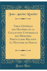 Table Generale Des Matieres de la Collection Universelle Des Memoires Particuliers Relatifs A L'Histoire de France, Vol. 1 (Classic Reprint)