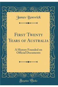 First Twenty Years of Australia: A History Founded on Official Documents (Classic Reprint)