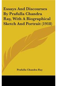 Essays And Discourses By Prafulla Chandra Ray, With A Biographical Sketch And Portrait (1918)