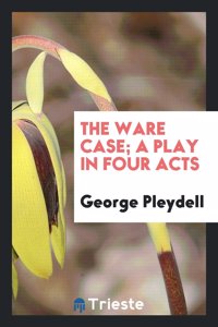 Ware Case; A Play in Four Acts