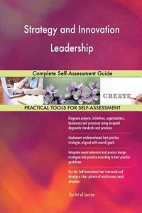 Strategy and Innovation Leadership Complete Self-Assessment Guide