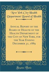 Annual Report of the Board of Health of the Health Department of the City of New York, for the Year Ending December 31, 1889 (Classic Reprint)