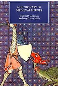 Dictionary of Medieval Heroes: Characters in Medieval Narrative Traditions and Their Afterlife in Literature, Theatre and the Visual Arts