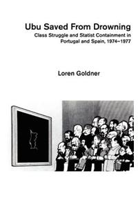 Ubu Saved from Drowning: Class Struggle and Statest Containment in Portugal and Spain, 1974-1977