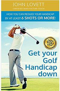 Get your Golf Handicap down: How You Can Reduce Your Handicap By at Least 6 Shots