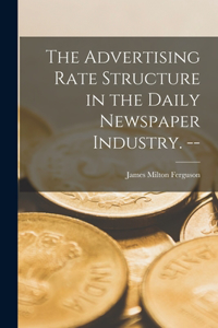 Advertising Rate Structure in the Daily Newspaper Industry. --
