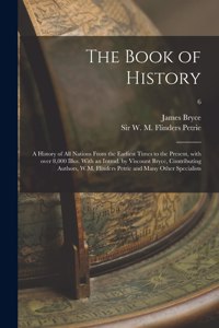 Book of History; a History of All Nations From the Earliest Times to the Present, With Over 8,000 Illus. With an Introd. by Viscount Bryce, Contributing Authors, W.M. Flinders Petrie and Many Other Specialists; 6
