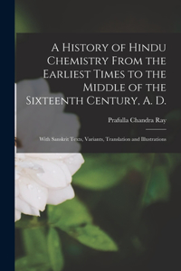 History of Hindu Chemistry From the Earliest Times to the Middle of the Sixteenth Century, A. D.