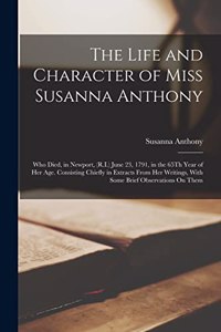 Life and Character of Miss Susanna Anthony: Who Died, in Newport, (R.I.) June 23, 1791, in the 65Th Year of Her Age. Consisting Chiefly in Extracts From Her Writings, With Some Brief Observati