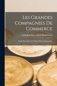 Les Grandes Compagnies De Commerce: Étude Pour Servir À L'histoire De La Colonisation