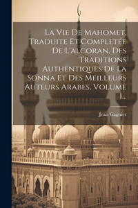 Vie De Mahomet, Traduite Et Completée De L'alcoran, Des Traditions Authentiques De La Sonna Et Des Meilleurs Auteurs Arabes, Volume 1...