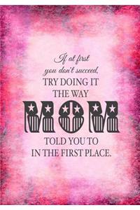 If At First You Don't Succeed, Try Doing It The Way MOM Told You To In The First Place