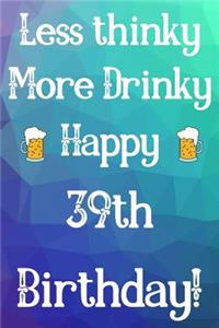 Less Thinky More Drinky Happy 39th Birthday