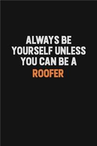 Always Be Yourself Unless You Can Be A Roofer