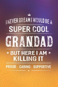 I Never Dream I Would Be A Super Cool Grandad But Here I Am Killing It: Family life Grandpa Dad Men love marriage friendship parenting wedding divorce Memory dating Journal Blank Lined Note Book Gift