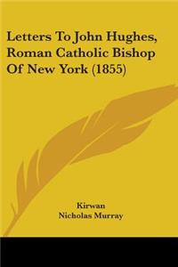 Letters To John Hughes, Roman Catholic Bishop Of New York (1855)