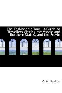 The Fashionable Tour: A Guide to Travellers Visiting the Middle and Northern States, and the Provin