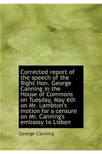 Corrected Report of the Speech of the Right Hon. George Canning in the House of Commons on Tuesday,