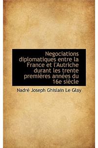 Negociations Diplomatiques Entre La France Et L'Autriche Durant Les Trente Premi Res Ann Es Du 16e S