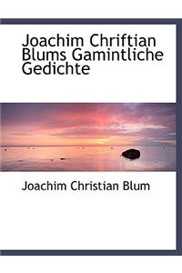 Joachim Chriftian Blums Gamintliche Gedichte