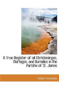 A True Register of All Christeninges, Mariages, and Burialles in the Parishe of St. James