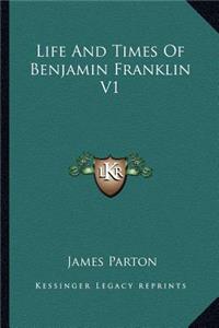 Life and Times of Benjamin Franklin V1
