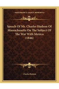 Speech Of Mr. Charles Hudson Of Massachusetts On The Subject Of The War With Mexico (1846)