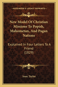 New Model Of Christian Missions To Popish, Mahometan, And Pagan Nations