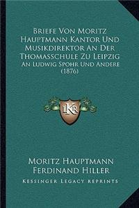 Briefe Von Moritz Hauptmann Kantor Und Musikdirektor an Der Thomasschule Zu Leipzig