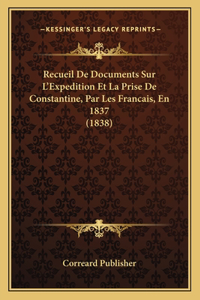 Recueil De Documents Sur L'Expedition Et La Prise De Constantine, Par Les Francais, En 1837 (1838)