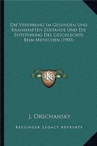 Die Vererbung Im Gesunden Und Krankhaften Zustande Und Die Entstehung Des Geschlechts Beim Menschen (1903)