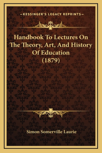 Handbook To Lectures On The Theory, Art, And History Of Education (1879)
