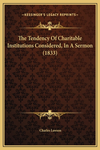 The Tendency Of Charitable Institutions Considered, In A Sermon (1833)