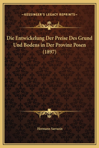Die Entwickelung Der Preise Des Grund Und Bodens in Der Provinz Posen (1897)