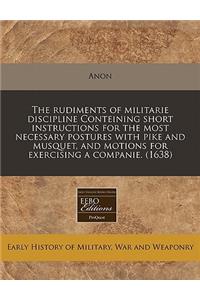 The Rudiments of Militarie Discipline Conteining Short Instructions for the Most Necessary Postures with Pike and Musquet, and Motions for Exercising a Companie. (1638)