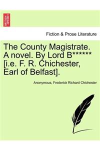 The County Magistrate. a Novel. by Lord B****** [I.E. F. R. Chichester, Earl of Belfast].