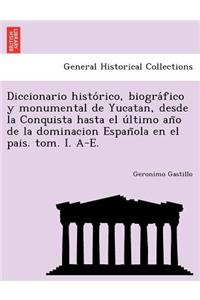 Diccionario histórico, biográfico y monumental de Yucatan, desde la Conquista hasta el último año de la dominacion Española en el pais. tom. I. A-E.