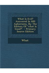 What Is Evil? Answered in 600 Aphorisms, by the Editors of 'What Is Good?'.