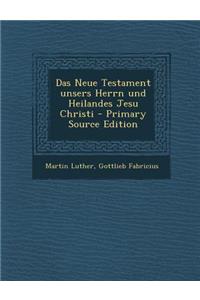 Das Neue Testament Unsers Herrn Und Heilandes Jesu Christi