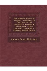 The Mineral Wealth of Virginia, Tributary to the Lines of the Norfolk & Western & Shenandoah Valley Railroad Companies