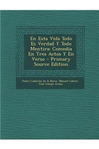 En Esta Vida Todo Es Verdad y Todo Mentira: Comedia En Tres Actos y En Verso