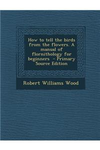 How to Tell the Birds from the Flowers. a Manual of Flornithology for Beginners