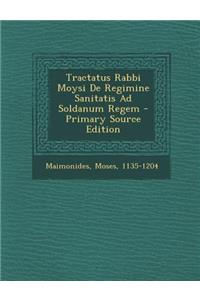 Tractatus Rabbi Moysi de Regimine Sanitatis Ad Soldanum Regem - Primary Source Edition