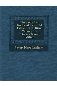 The Collected Works of Dr. P. M. Latham V. 1 1876, Volume 1 - Primary Source Edition