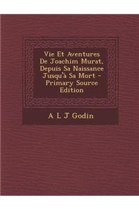 Vie Et Aventures de Joachim Murat, Depuis Sa Naissance Jusqu'a Sa Mort