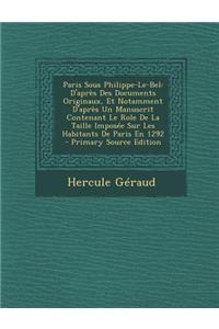 Paris Sous Philippe-Le-Bel: D'Apres Des Documents Originaux, Et Notamment D'Apres Un Manuscrit Contenant Le Role de La Taille Imposee Sur Les Habi