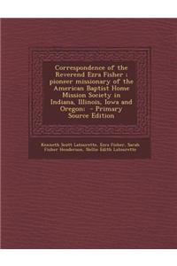 Correspondence of the Reverend Ezra Fisher; Pioneer Missionary of the American Baptist Home Mission Society in Indiana, Illinois, Iowa and Oregon;