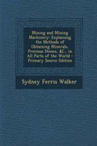 Mining and Mining Machinery: Explaining the Methods of Obtaining Minerals, Precious Stones, &C., in All Parts of the World
